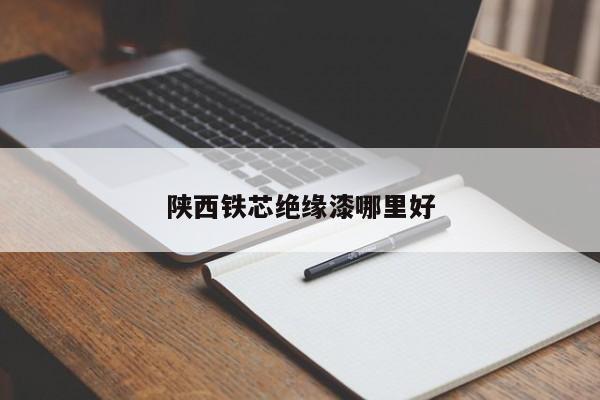 陜西鐵芯絕緣漆哪里好