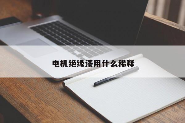 電機(jī)絕緣漆用什么稀釋