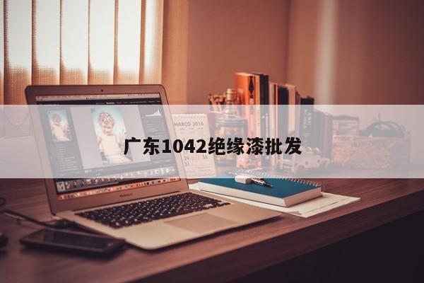 廣東1042絕緣漆批發(fā)